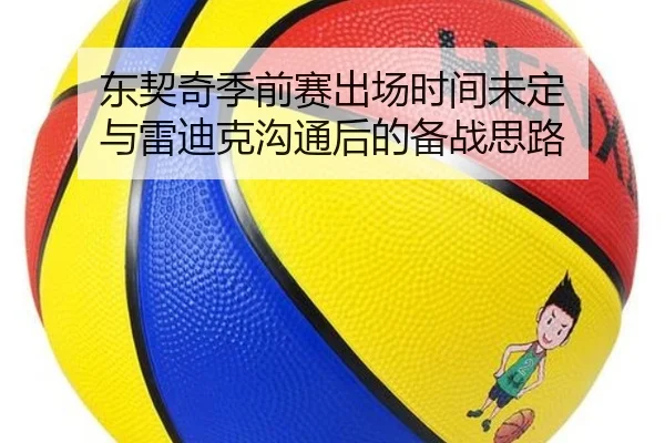 东契奇季前赛出场时间未定 与雷迪克沟通后的备战思路(XINGCAISPORTS)